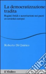 La democratizzazione tradita. Regimi ibridi e autoritarismi nei paesi ex-sovietici europei libro