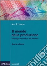 Il mondo della produzione. Sociologia del lavoro e dell'industria libro