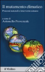 Il mutamento climatico. Processi naturali e intervento umano libro