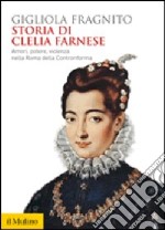 Storia di Clelia Farnese. Amori, potere, violenza nella Roma della Controriforma libro