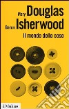 Il mondo delle cose. Oggetti, valori, consumo libro