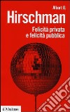 Felicità privata e felicità pubblica libro di Hirschman Albert O.