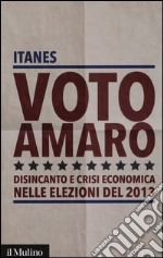 Voto amaro. Disincanto e crisi economica nelle elezioni del 2013 libro