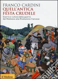 Quell'antica festa crudele. Guerra e cultura della guerra dal Medioevo alla Rivoluzione francese libro