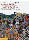 Quell'antica festa crudele. Guerra e cultura della guerra dal Medioevo alla Rivoluzione francese libro