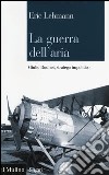 La guerra dell'aria. Giulio Douhet, stratega impolitico libro di Lehmann Eric