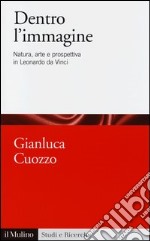 Dentro l'immagine. Natura, arte e prospettiva in Leonardo da Vinci libro