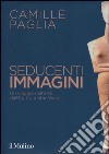 Seducenti immagini. Un viaggio nell'arte dall'Egitto a Star Wars. Ediz. illustrata libro di Paglia Camille