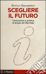 Scegliere il futuro. Conoscenza e politica al tempo dei Big Data libro