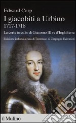 I giacobiti a Urbino (1717-1718). La corte in esilio di Giacomo III red'Inghilterra