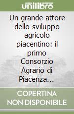 Un grande attore dello sviluppo agricolo piacentino: il primo Consorzio Agrario di Piacenza (1900-1948)