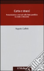 Carta e stracci. Protoindustria e mercati nello Stato Pontificio tra Sette e Ottocento libro