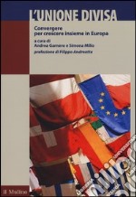 L'Unione divisa. Convergere per crescere insieme in Europa libro