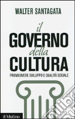 Il governo della cultura. Promuovere sviluppo e qualità sociale libro
