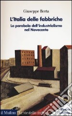 L'Italia delle fabbriche. La parabola dell'industrialismo nel Novecento libro