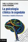 La psicologia clinica in ospedale. Consulenza e modelli di intervento libro