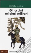 Gli ordini religiosi militari libro di Morton Nicholas