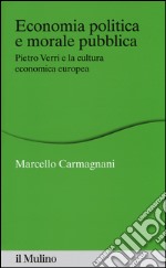 Economia politica e morale pubblica. Pietro Verri e la cultura economica europea libro