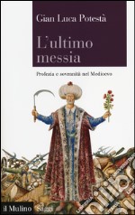 L'ultimo messia. Profezia e sovranità nel Medioevo libro