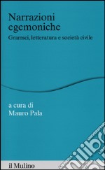 Narrazioni egemoniche. Gramsci, letteratura e società civile libro