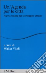 Un'agenda per la città. Nuove visioni per lo sviluppo urbano libro