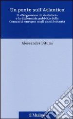 Un ponte sull'Atlantico. Il «Programma di visitatori» e la diplomazia pubblica della Comunità europea negli anni Settanta libro