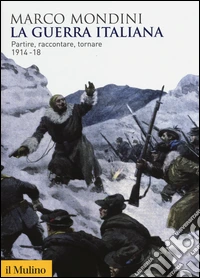La guerra italiana. Partire, raccontare, tornare 1914-18
