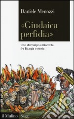 «Giudaica perfidia». Uno stereotipo antisemita fra liturgia e storia libro