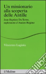 Un missionario alla scoperta delle Antille. Jean-Baptiste Du Tertre, esploratore d'Ancien Régime libro