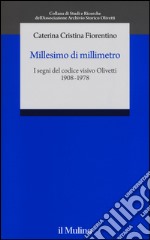 Millesimo di millimetro. I segni del codice visivo Olivetti (1908-1978) libro