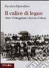 Il calice di legno. Dino Torreggiani e la sua Chiesa libro di Spreafico Sandro