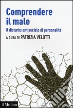 Comprendere il male. Il disturbo antisociale di personalità libro