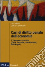 Casi di diritto penale dell'economia. Vol. 1: Impresa e mercato (Cirio, Parmalat, Antonveneta, BNL-Unipol) libro