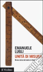 Unità di misura. Breve storia del metro in Italia libro