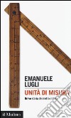 Unità di misura. Breve storia del metro in Italia libro