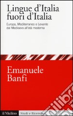 Le lingue d'Italia fuori d'Italia. Europa, Mediterraneo e Levante dal Medioevo all età moderna libro