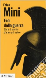 Eroi della guerra. Storie di uomini d'arme e di valore libro