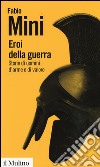 Eroi della guerra. Storie di uomini d'arme e di valore libro