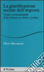 La giustificazione sociale dell'imposta. Tributi e determinabilità della ricchezza tra diritto e politica libro