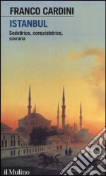 Istanbul. Seduttrice, conquistatrice, sovrana libro