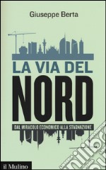 La via del Nord. Dal miracolo economico alla stagnazione libro