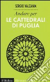 Andare per le cattedrali di Puglia. Ediz. illustrata libro