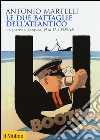 Le due battaglie dell'Atlantico. La guerra subacquea, 1914-18 e 1939-45 libro di Martelli Antonio