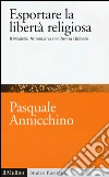Esportare la libertà religiosa. Il modello americano nell'arena globale libro di Annicchino Pasquale