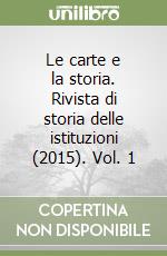 Le carte e la storia. Rivista di storia delle istituzioni (2015). Vol. 1 libro