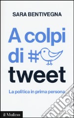 A colpi di tweet. La politica in prima persona libro