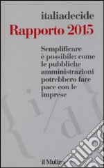 Semplificare è possibile: come le pubbliche amministrazioni potrebbero fare pace con le imprese. Rapporto 2015 libro