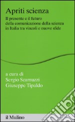 Apriti scienza. Il presente e il futuro della comunicazione della scienza in Italia tra vincoli e nuove sfide libro