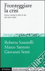 Fronteggiare la crisi. Come cambia lo stile di vita del ceto medio libro