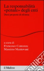 La responsabilità «penale» degli enti. Dieci proposte di riforma libro